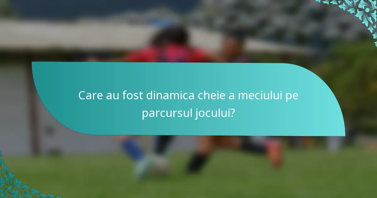 Care au fost dinamica cheie a meciului pe parcursul jocului?