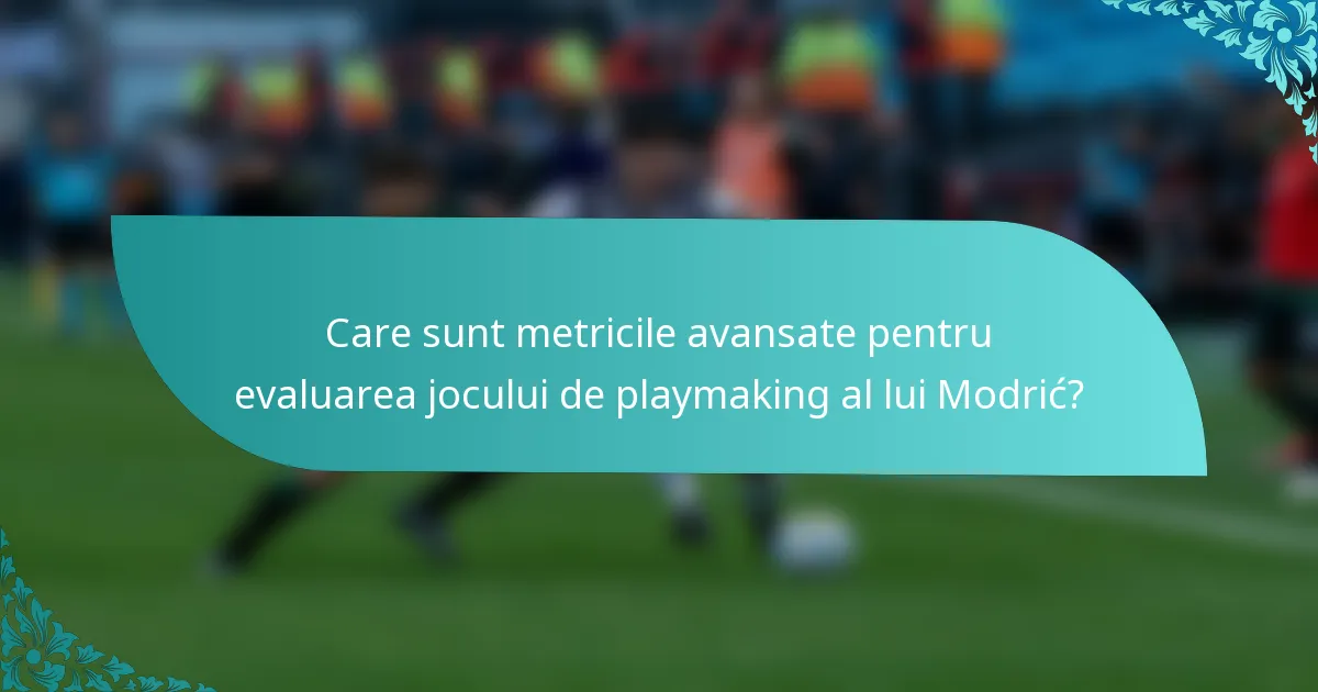 Care sunt metricile avansate pentru evaluarea jocului de playmaking al lui Modrić?