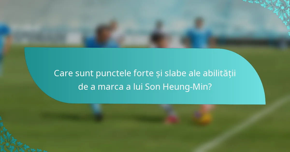 Care sunt punctele forte și slabe ale abilității de a marca a lui Son Heung-Min?