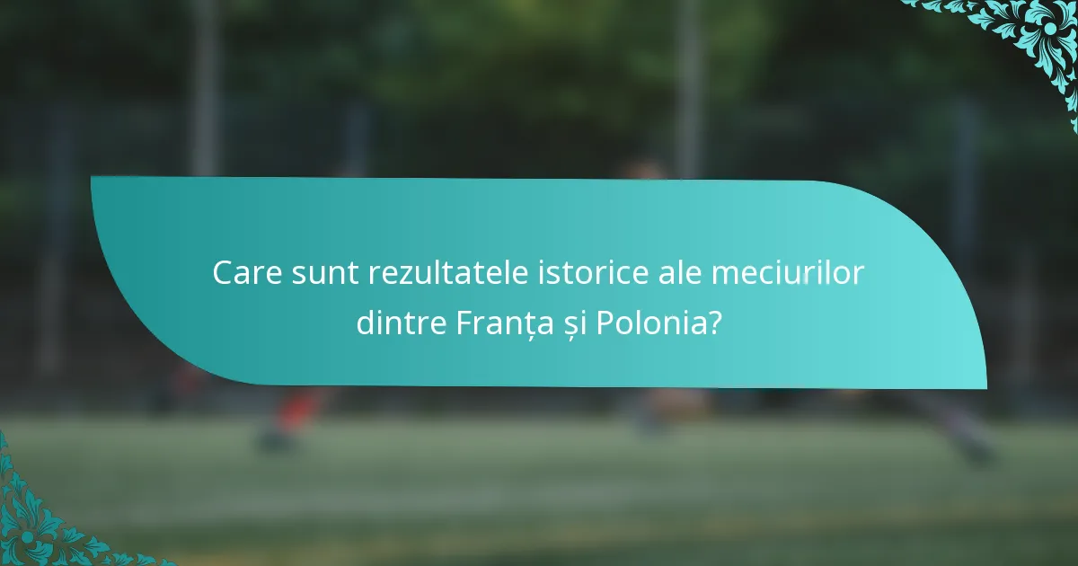 Care sunt rezultatele istorice ale meciurilor dintre Franța și Polonia?