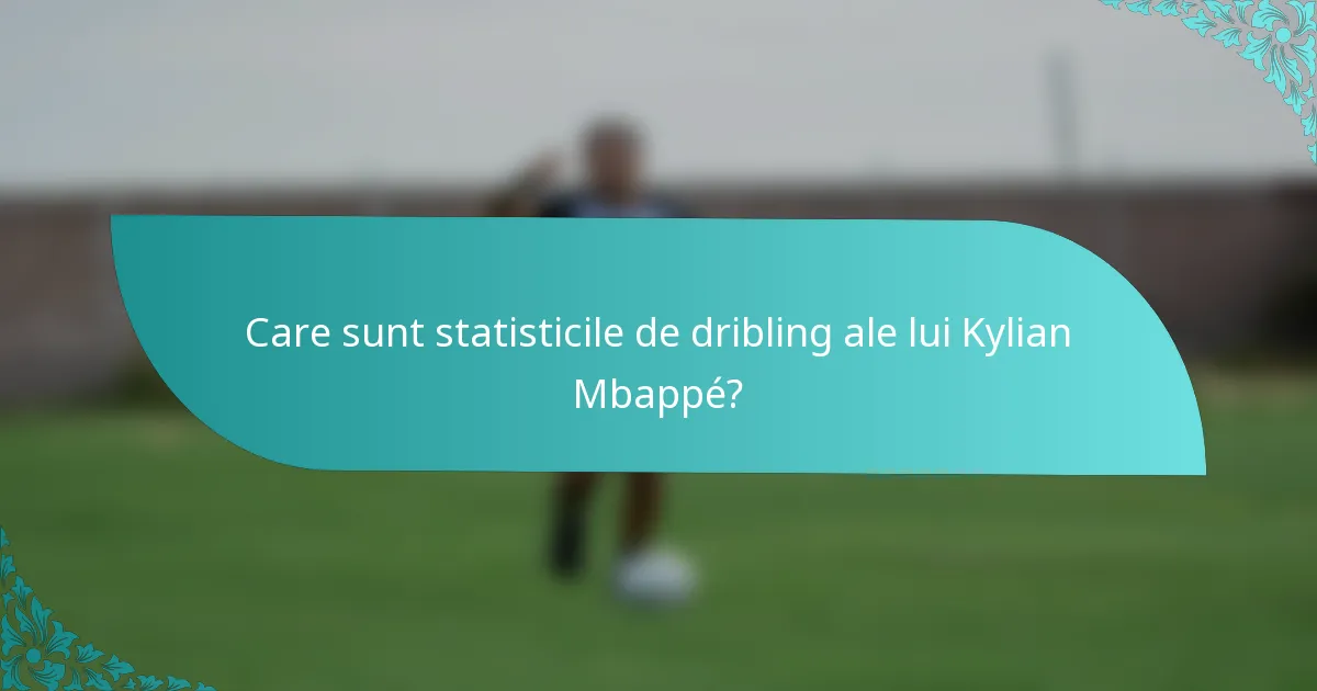 Care sunt statisticile de dribling ale lui Kylian Mbappé?