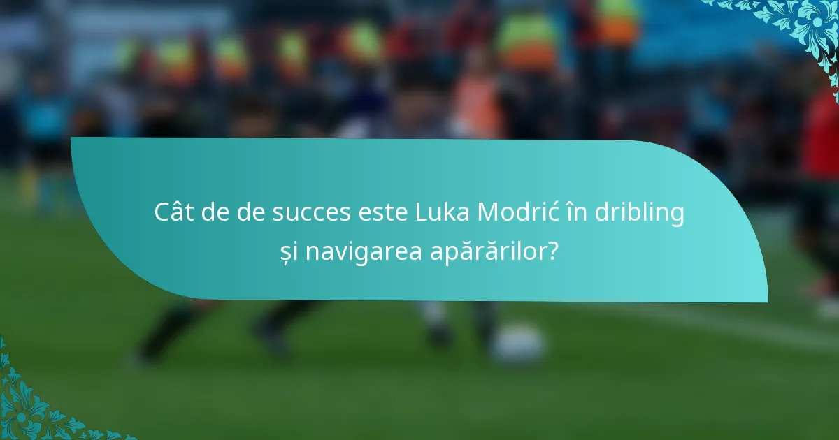Cât de de succes este Luka Modrić în dribling și navigarea apărărilor?