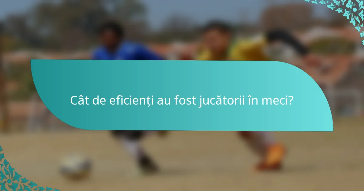 Cât de eficienți au fost jucătorii în meci?