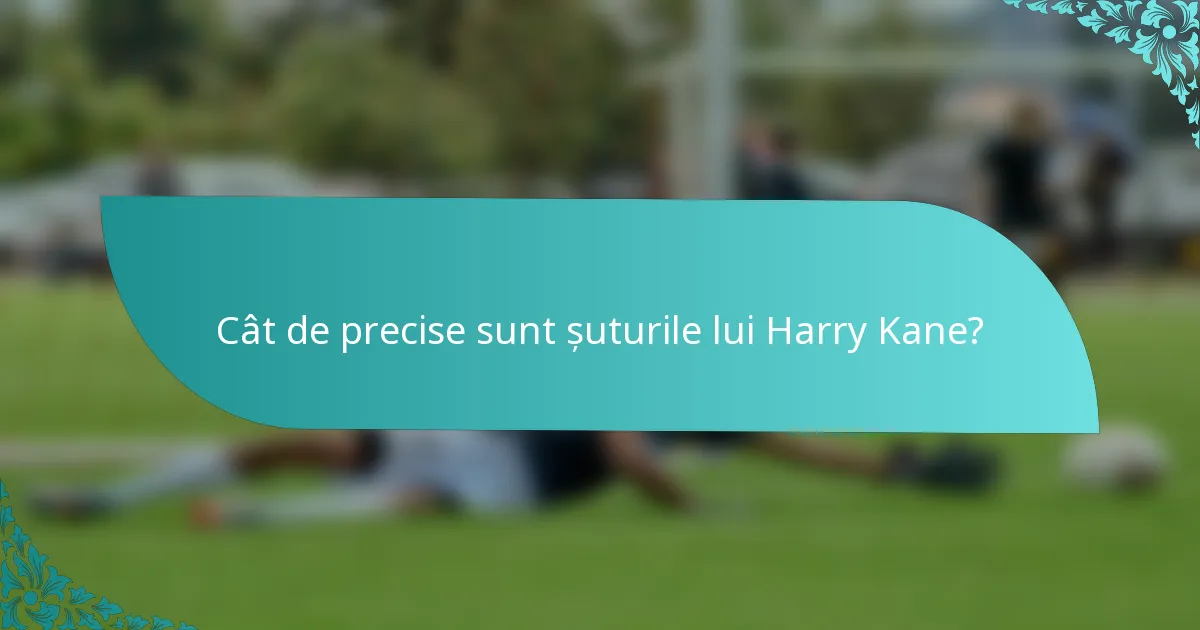 Cât de precise sunt șuturile lui Harry Kane?