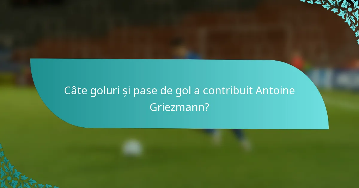 Câte goluri și pase de gol a contribuit Antoine Griezmann?