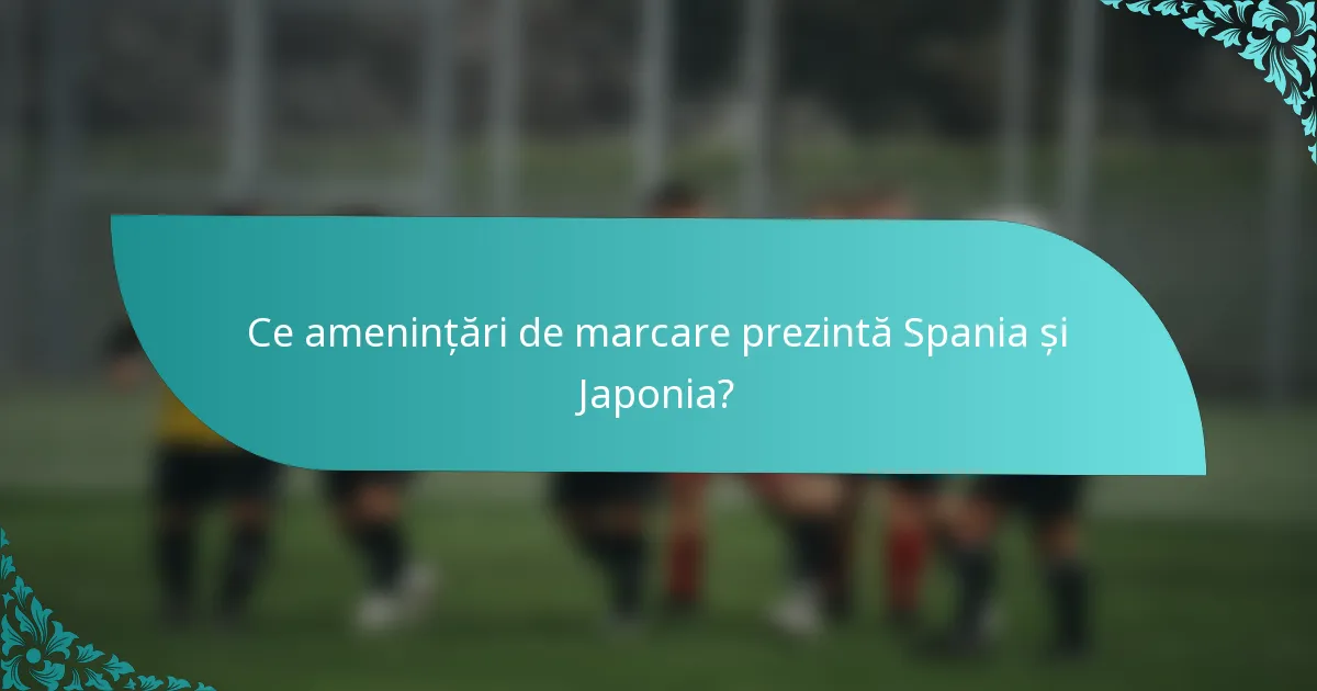 Ce amenințări de marcare prezintă Spania și Japonia?