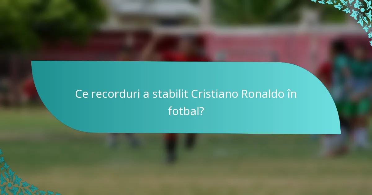 Ce recorduri a stabilit Cristiano Ronaldo în fotbal?