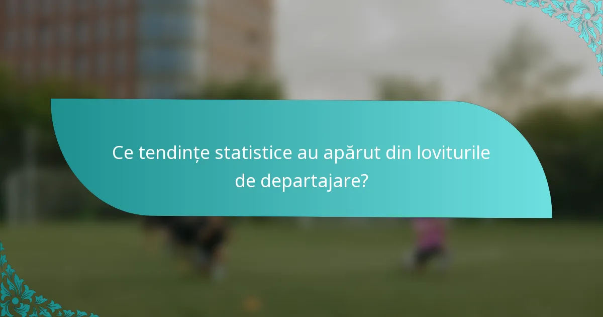 Ce tendințe statistice au apărut din loviturile de departajare?