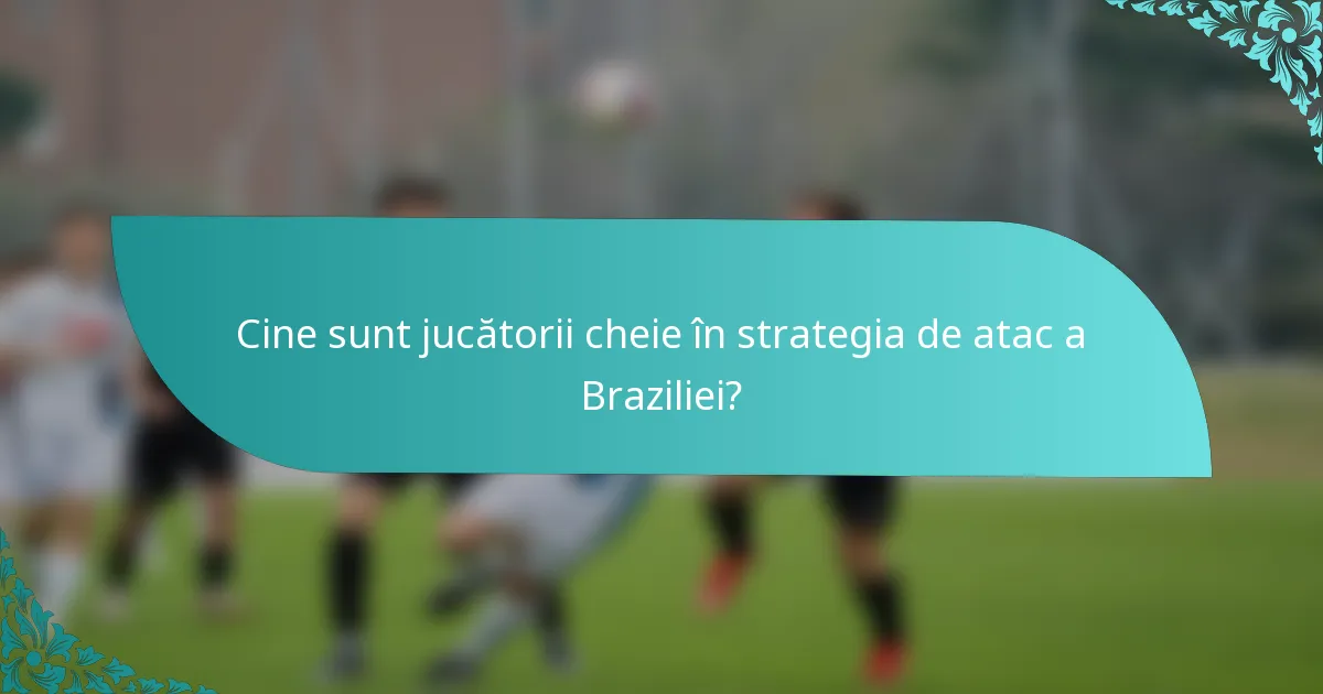 Cine sunt jucătorii cheie în strategia de atac a Braziliei?