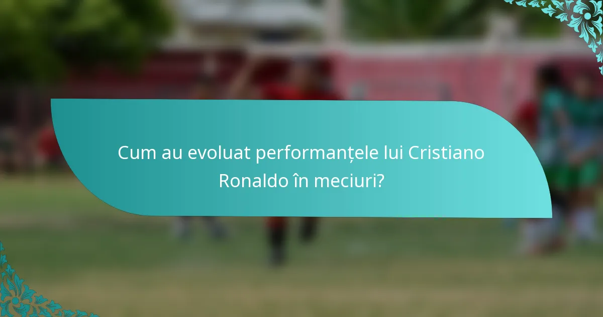 Cum au evoluat performanțele lui Cristiano Ronaldo în meciuri?