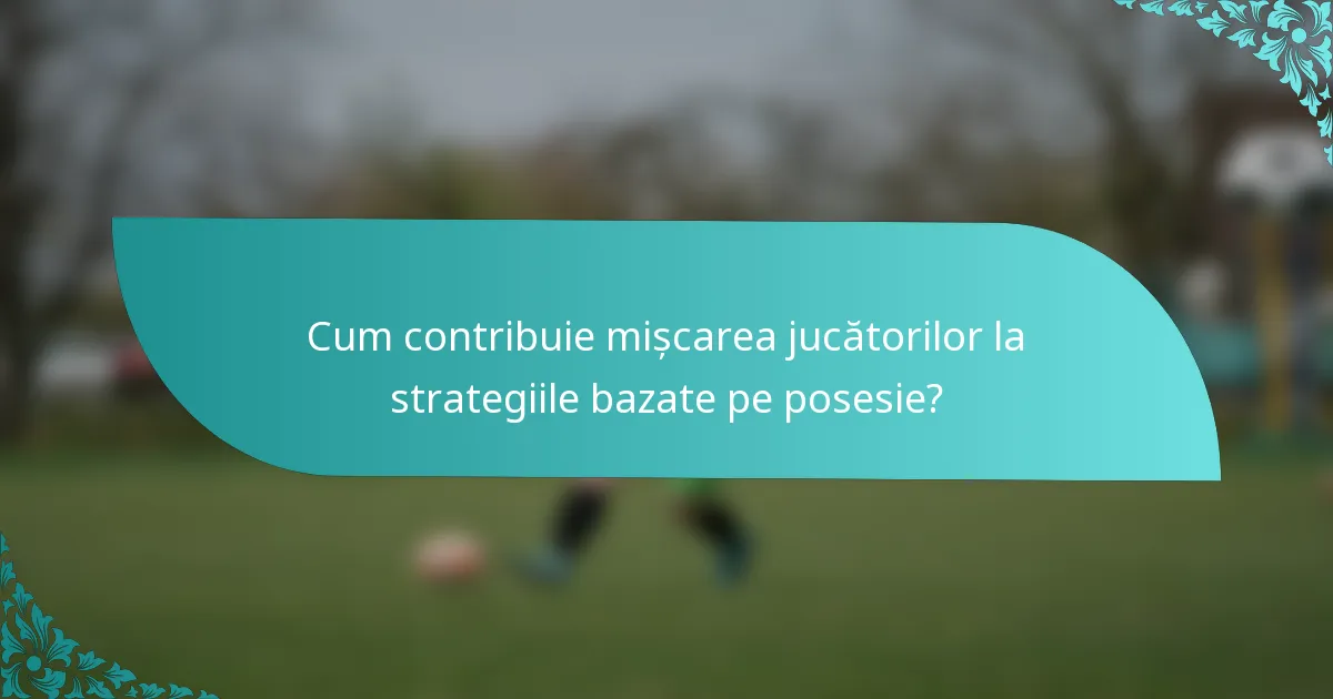 Cum contribuie mișcarea jucătorilor la strategiile bazate pe posesie?