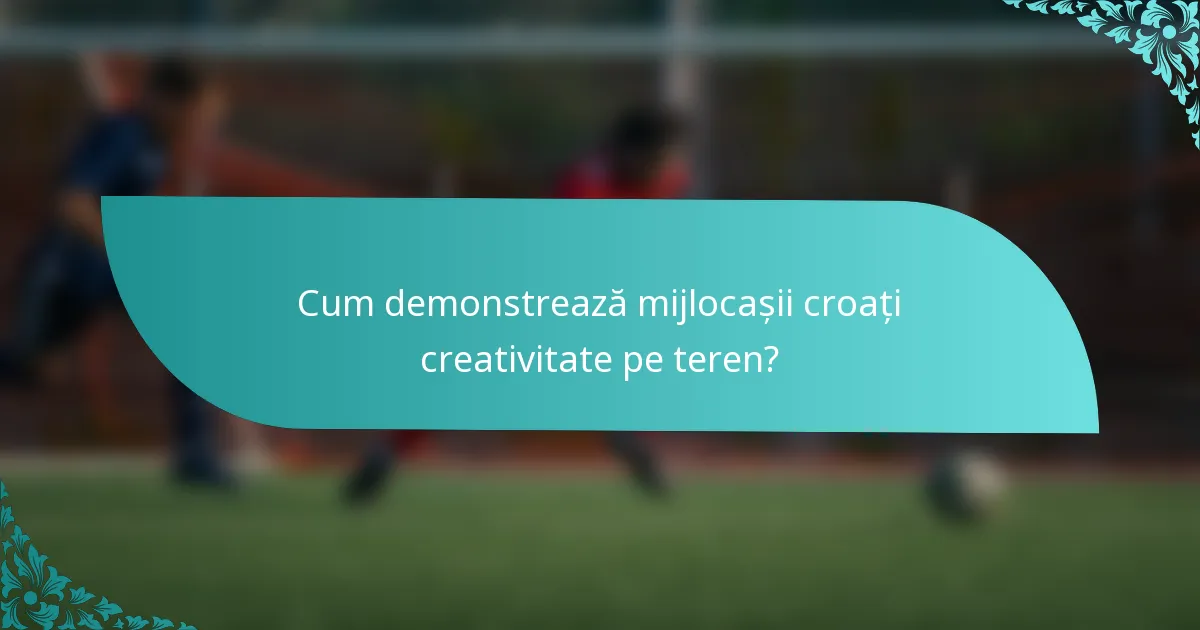 Cum demonstrează mijlocașii croați creativitate pe teren?