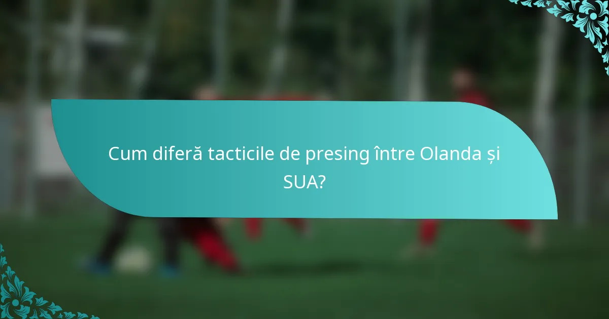 Cum diferă tacticile de presing între Olanda și SUA?