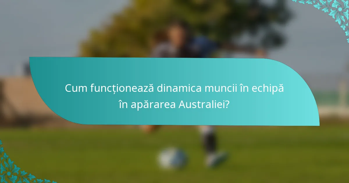 Cum funcționează dinamica muncii în echipă în apărarea Australiei?