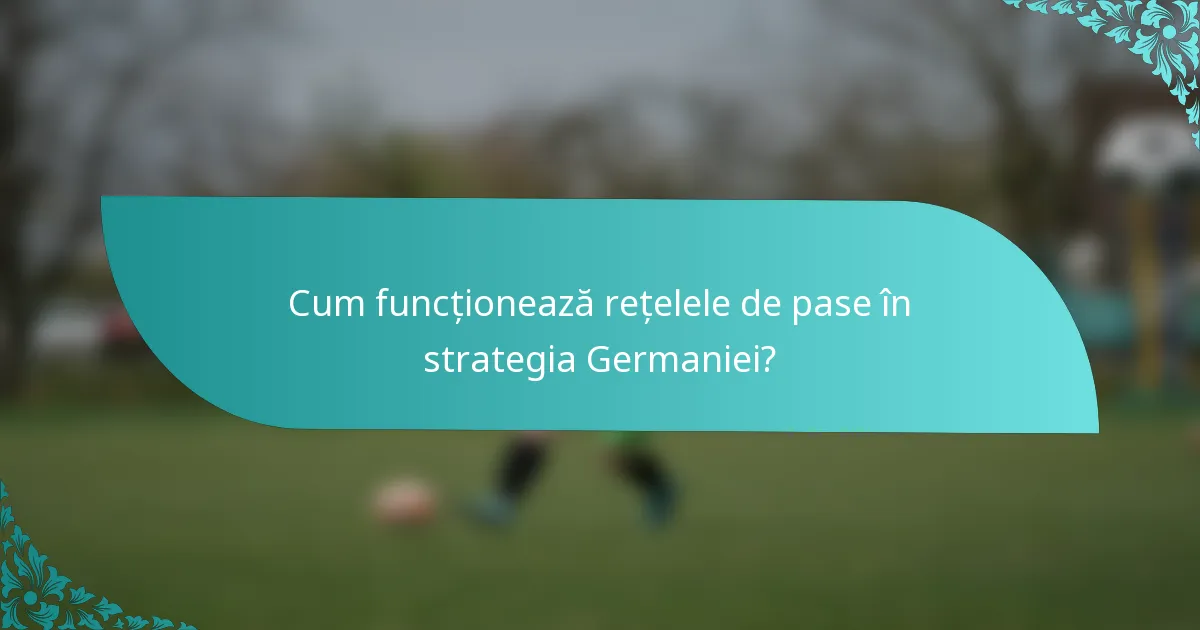 Cum funcționează rețelele de pase în strategia Germaniei?