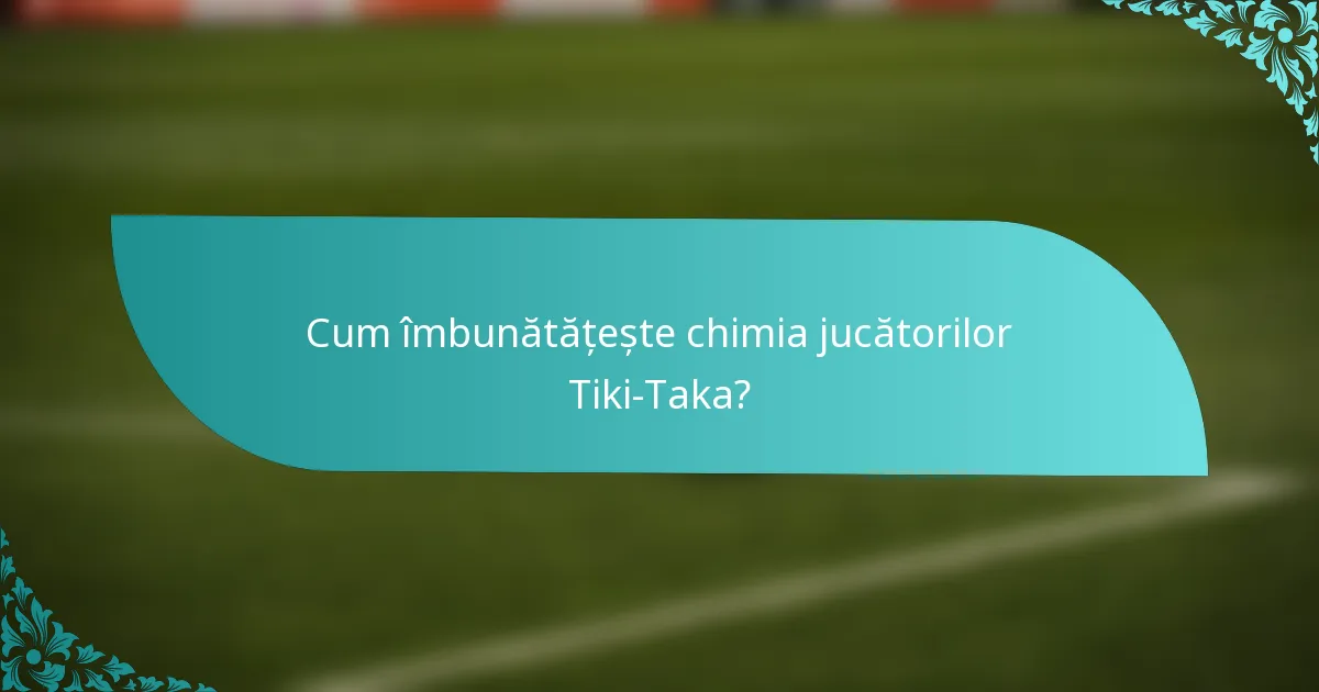 Cum îmbunătățește chimia jucătorilor Tiki-Taka?