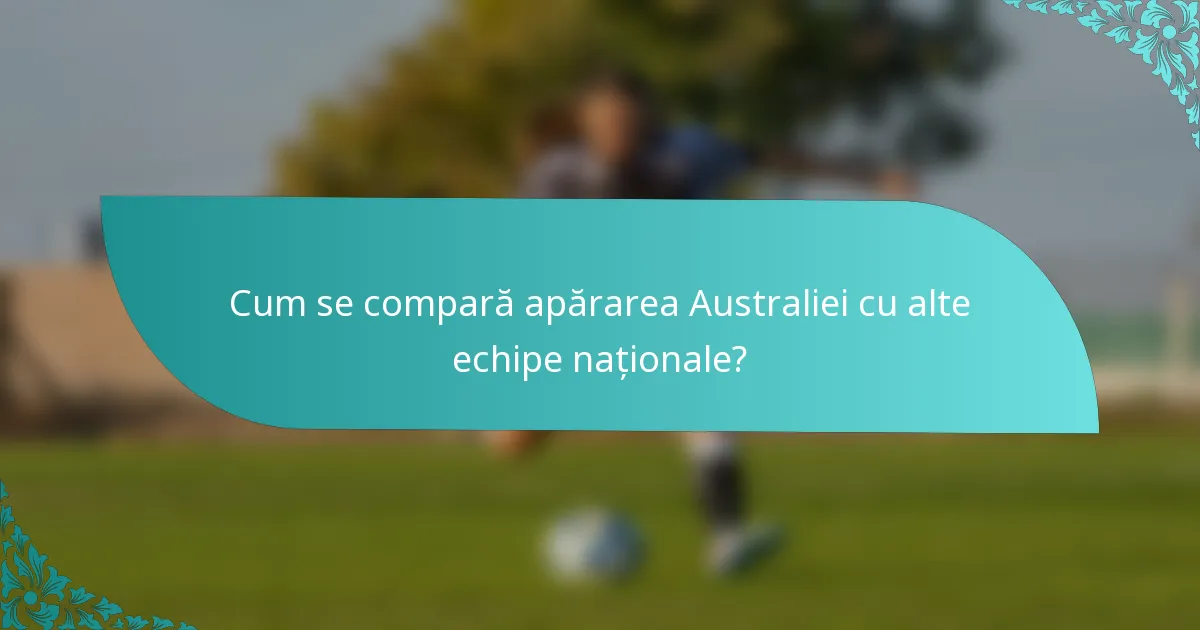 Cum se compară apărarea Australiei cu alte echipe naționale?