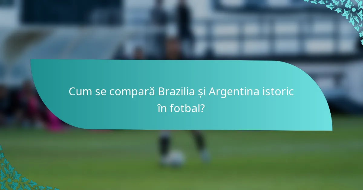 Cum se compară Brazilia și Argentina istoric în fotbal?