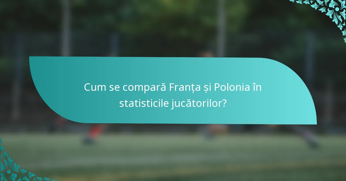 Cum se compară Franța și Polonia în statisticile jucătorilor?