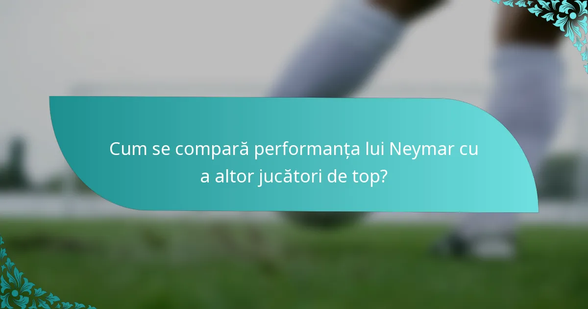 Cum se compară performanța lui Neymar cu a altor jucători de top?