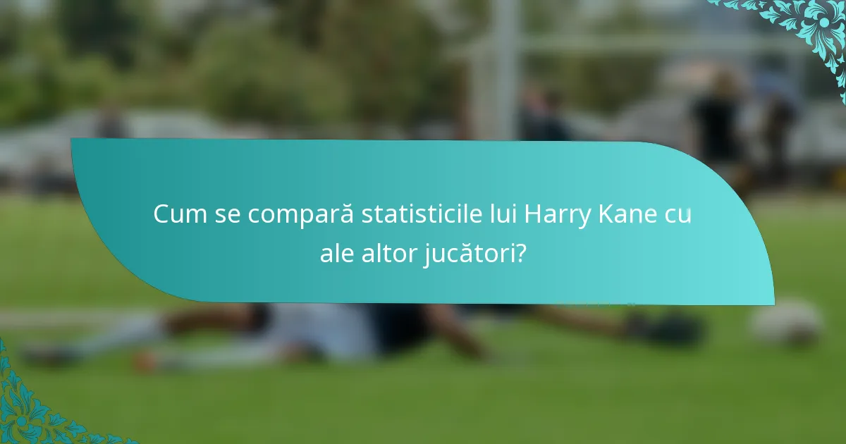 Cum se compară statisticile lui Harry Kane cu ale altor jucători?