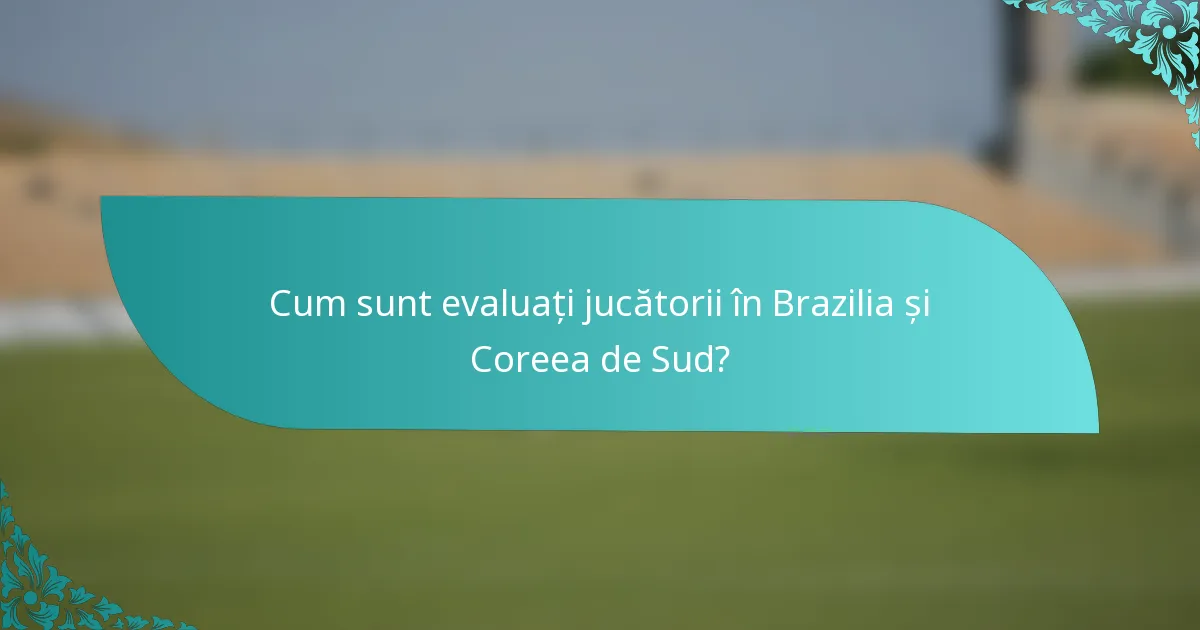 Cum sunt evaluați jucătorii în Brazilia și Coreea de Sud?