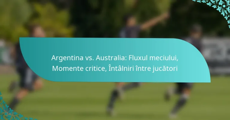 featured-image-argentina-vs.-australia-fluul-meciului-momente-critice-intalniri-intre-jucatori