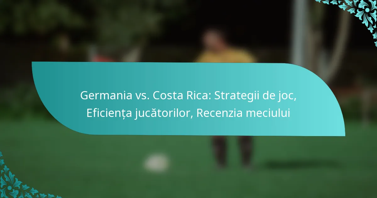 featured-image-germania-vs.-costa-rica-strategii-de-joc-eficienta-jucatorilor-recenzia-meciului