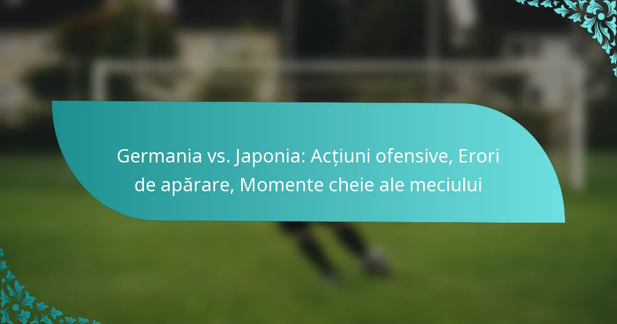 featured-image-germania-vs.-japonia-actiuni-ofensive-erori-de-aparare-momente-cheie-ale-meciului