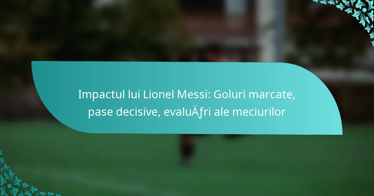 featured-image-impactul-lui-lionel-messi-goluri-marcate-pase-decisive-evaluafri-ale-meciurilor