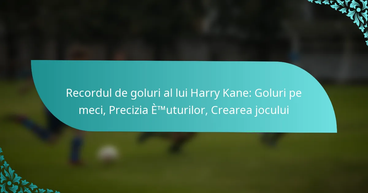 featured-image-recordul-de-goluri-al-lui-harry-kane-goluri-pe-meci-precizia-etmuturilor-crearea-jocului