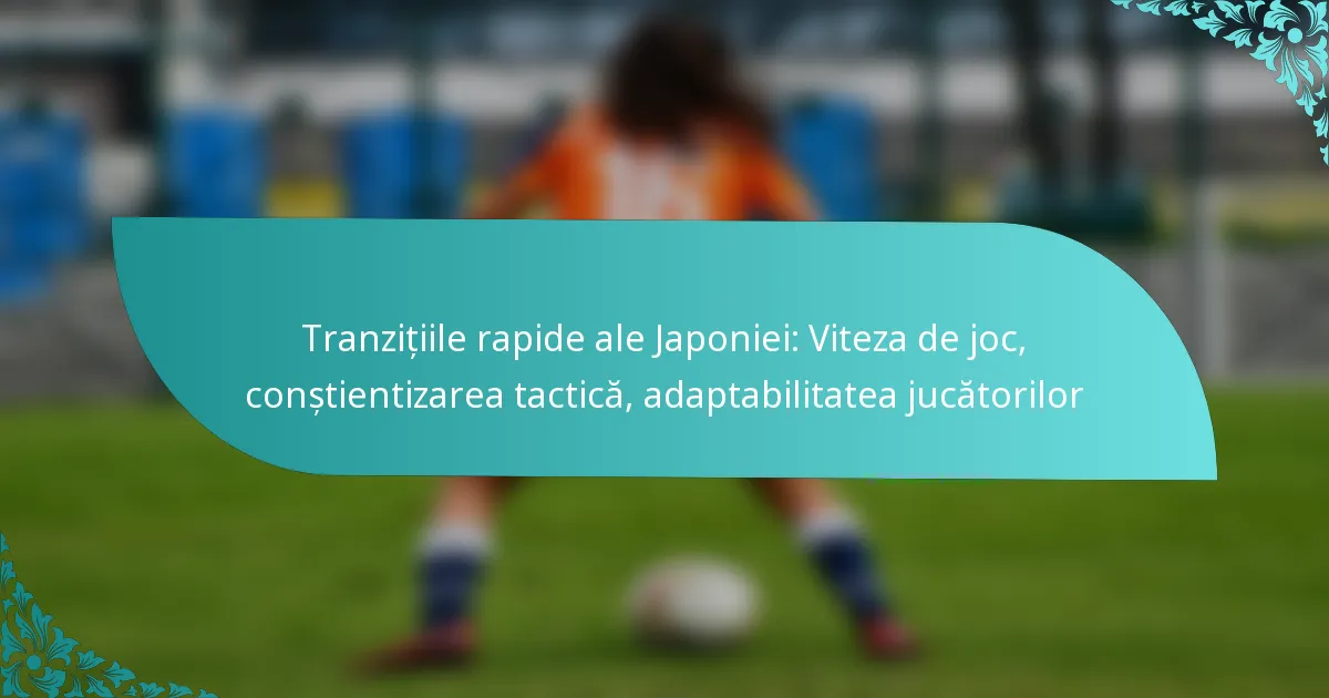 featured-image-tranzitiile-rapide-ale-japoniei-viteza-de-joc-constientizarea-tactica-adaptabilitatea-jucatorilor
